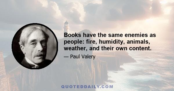 Books have the same enemies as people: fire, humidity, animals, weather, and their own content.