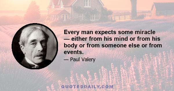 Every man expects some miracle — either from his mind or from his body or from someone else or from events.