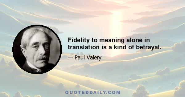 Fidelity to meaning alone in translation is a kind of betrayal.