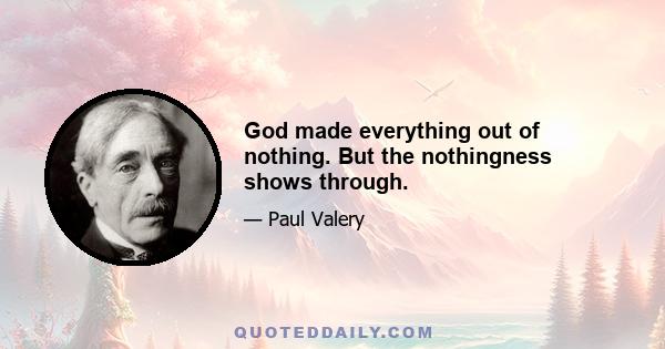 God made everything out of nothing. But the nothingness shows through.