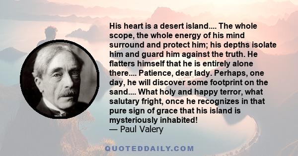 His heart is a desert island.... The whole scope, the whole energy of his mind surround and protect him; his depths isolate him and guard him against the truth. He flatters himself that he is entirely alone there....