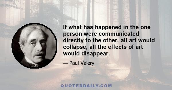 If what has happened in the one person were communicated directly to the other, all art would collapse, all the effects of art would disappear.