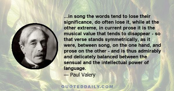 ...in song the words tend to lose their significance, do often lose it, while at the other extreme, in current prose it is the musical value that tends to disappear - so that verse stands symmetrically, as it were,