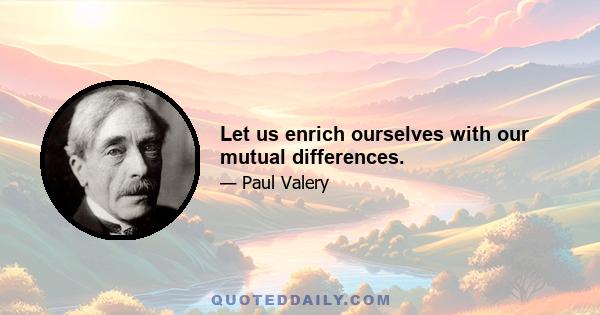 Let us enrich ourselves with our mutual differences.