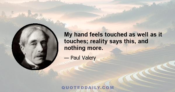 My hand feels touched as well as it touches; reality says this, and nothing more.