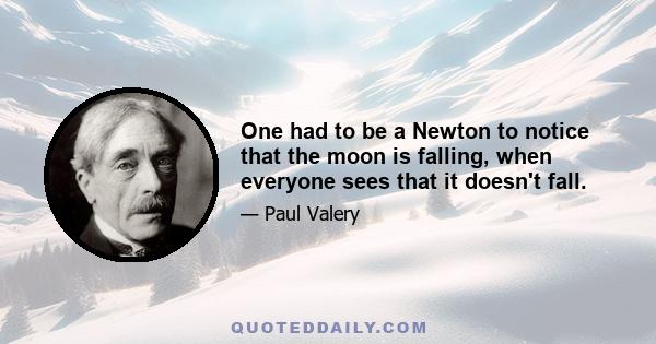 One had to be a Newton to notice that the moon is falling, when everyone sees that it doesn't fall.