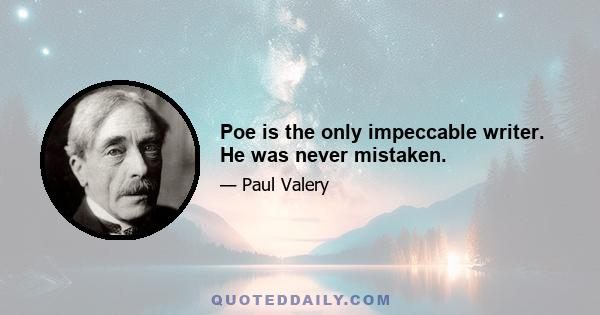 Poe is the only impeccable writer. He was never mistaken.