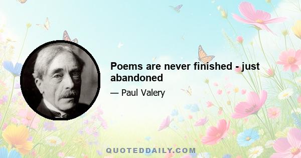 Poems are never finished - just abandoned