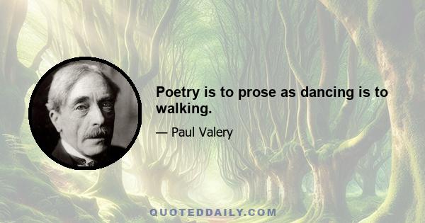 Poetry is to prose as dancing is to walking.