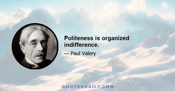 Politeness is organized indifference.