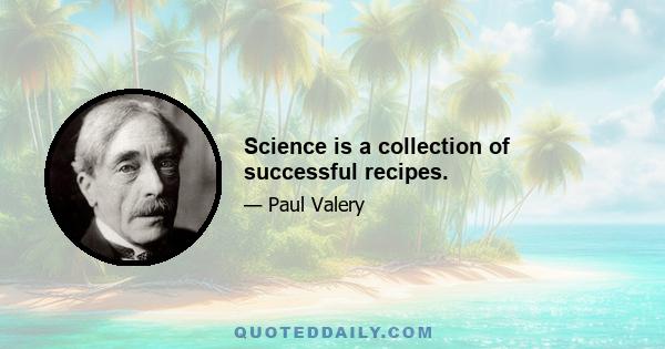 Science is a collection of successful recipes.