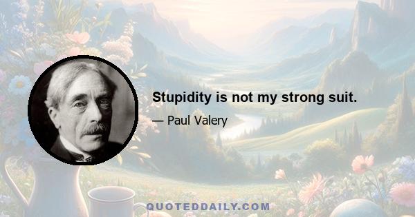 Stupidity is not my strong suit.