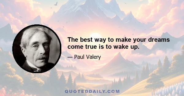 The best way to make your dreams come true is to wake up.