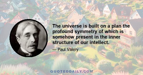 The universe is built on a plan the profound symmetry of which is somehow present in the inner structure of our intellect.