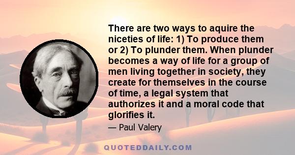 There are two ways to aquire the niceties of life: 1) To produce them or 2) To plunder them. When plunder becomes a way of life for a group of men living together in society, they create for themselves in the course of