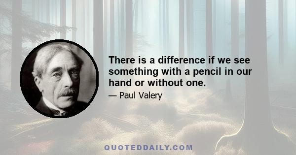 There is a difference if we see something with a pencil in our hand or without one.