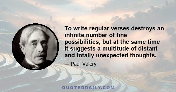 To write regular verses destroys an infinite number of fine possibilities, but at the same time it suggests a multitude of distant and totally unexpected thoughts.