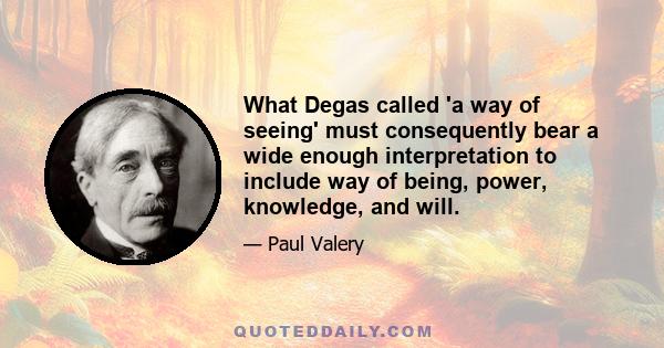 What Degas called 'a way of seeing' must consequently bear a wide enough interpretation to include way of being, power, knowledge, and will.