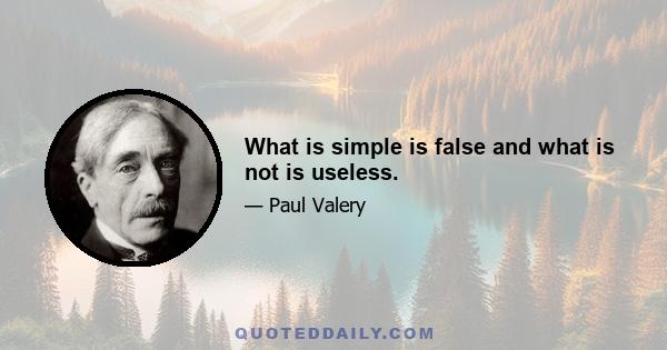 What is simple is false and what is not is useless.