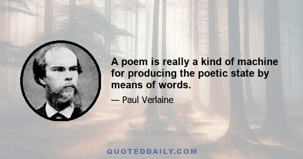 A poem is really a kind of machine for producing the poetic state by means of words.