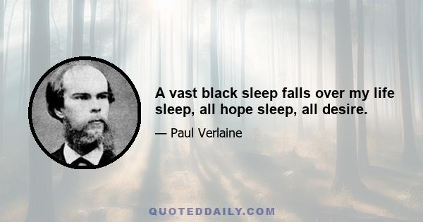 A vast black sleep falls over my life sleep, all hope sleep, all desire.