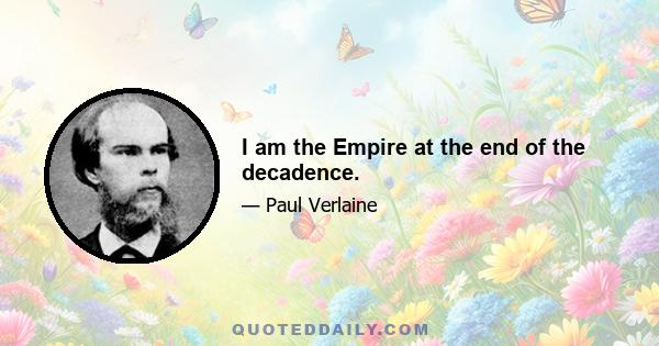 I am the Empire at the end of the decadence.