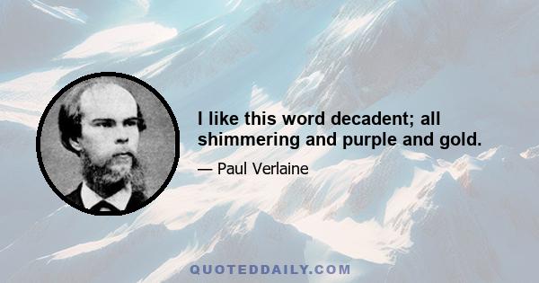 I like this word decadent; all shimmering and purple and gold.