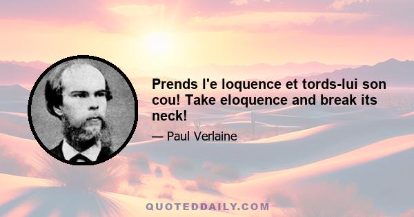 Prends l'e loquence et tords-lui son cou! Take eloquence and break its neck!