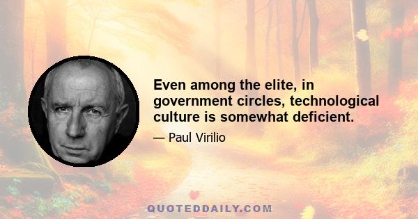 Even among the elite, in government circles, technological culture is somewhat deficient.