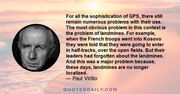 For all the sophistication of GPS, there still remain numerous problems with their use. The most obvious problem in this context is the problem of landmines. For example, when the French troops went into Kosovo they