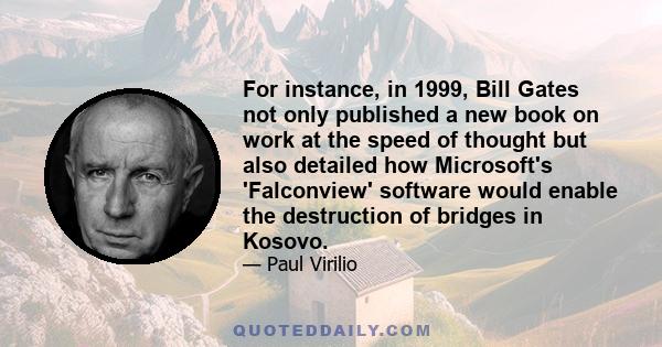 For instance, in 1999, Bill Gates not only published a new book on work at the speed of thought but also detailed how Microsoft's 'Falconview' software would enable the destruction of bridges in Kosovo.