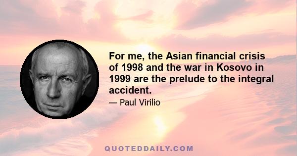 For me, the Asian financial crisis of 1998 and the war in Kosovo in 1999 are the prelude to the integral accident.