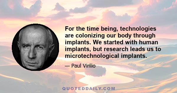 For the time being, technologies are colonizing our body through implants. We started with human implants, but research leads us to microtechnological implants.