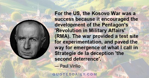 For the US, the Kosovo War was a success because it encouraged the development of the Pentagon's 'Revolution in Military Affairs' (RMA). The war provided a test site for experimentation, and paved the way for emergence