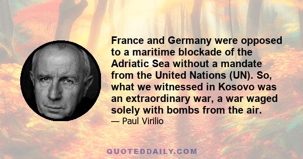 France and Germany were opposed to a maritime blockade of the Adriatic Sea without a mandate from the United Nations (UN). So, what we witnessed in Kosovo was an extraordinary war, a war waged solely with bombs from the 