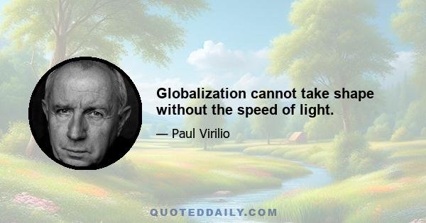 Globalization cannot take shape without the speed of light.