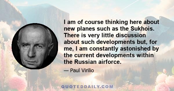 I am of course thinking here about new planes such as the Sukhois. There is very little discussion about such developments but, for me, I am constantly astonished by the current developments within the Russian airforce.