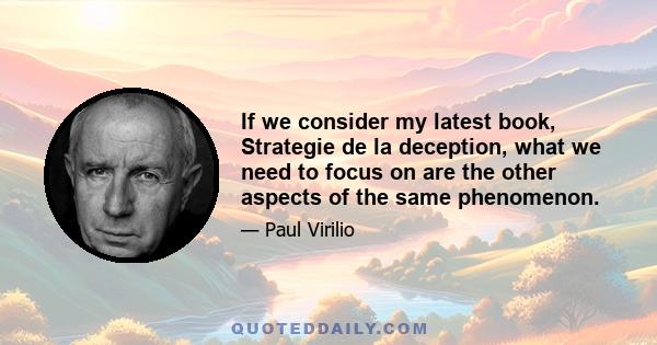 If we consider my latest book, Strategie de la deception, what we need to focus on are the other aspects of the same phenomenon.