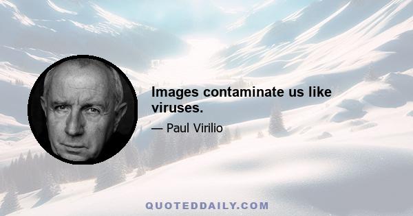 Images contaminate us like viruses.