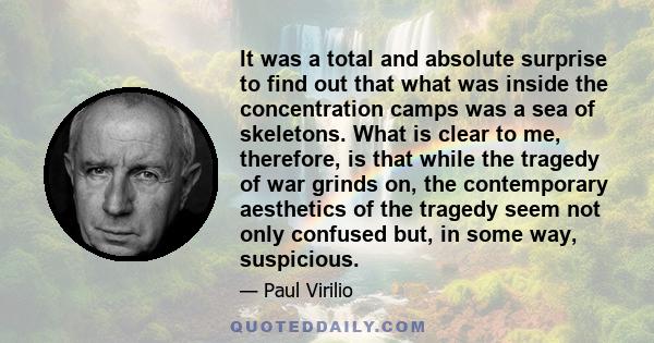 It was a total and absolute surprise to find out that what was inside the concentration camps was a sea of skeletons. What is clear to me, therefore, is that while the tragedy of war grinds on, the contemporary