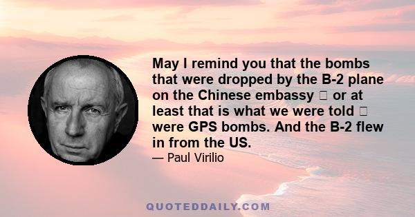 May I remind you that the bombs that were dropped by the B-2 plane on the Chinese embassy  or at least that is what we were told  were GPS bombs. And the B-2 flew in from the US.