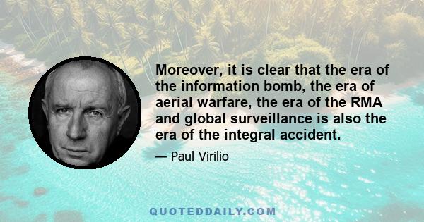 Moreover, it is clear that the era of the information bomb, the era of aerial warfare, the era of the RMA and global surveillance is also the era of the integral accident.