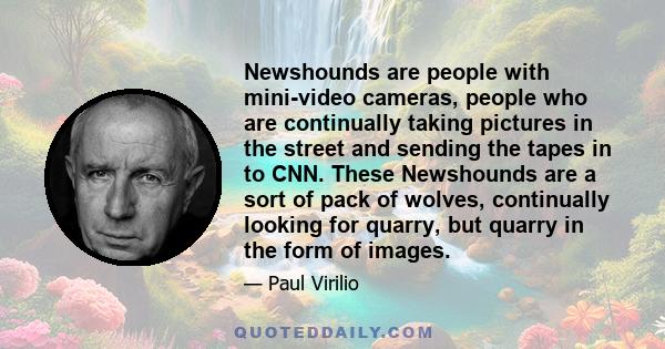 Newshounds are people with mini-video cameras, people who are continually taking pictures in the street and sending the tapes in to CNN. These Newshounds are a sort of pack of wolves, continually looking for quarry, but 