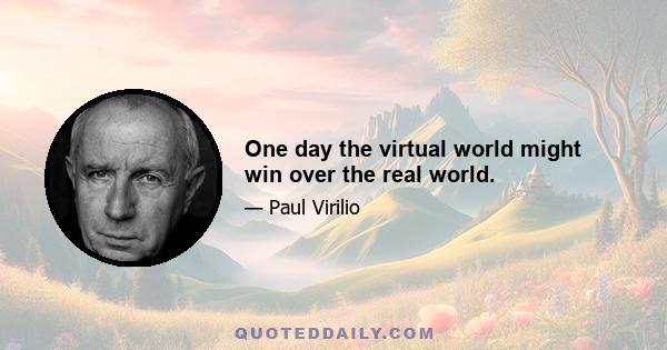 One day the virtual world might win over the real world.