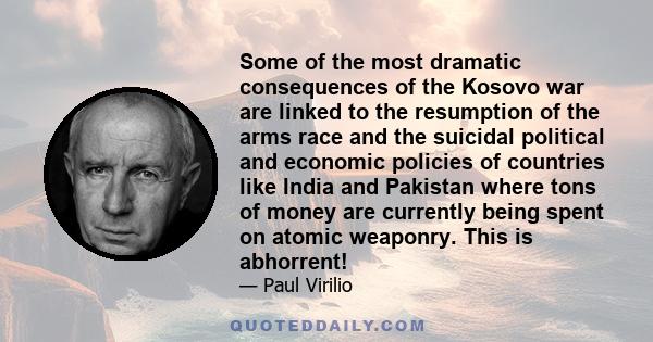 Some of the most dramatic consequences of the Kosovo war are linked to the resumption of the arms race and the suicidal political and economic policies of countries like India and Pakistan where tons of money are
