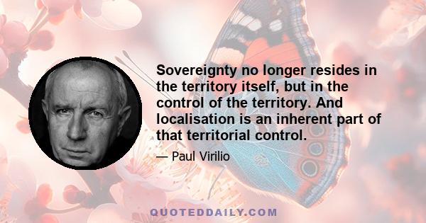 Sovereignty no longer resides in the territory itself, but in the control of the territory. And localisation is an inherent part of that territorial control.