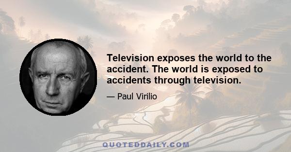 Television exposes the world to the accident. The world is exposed to accidents through television.