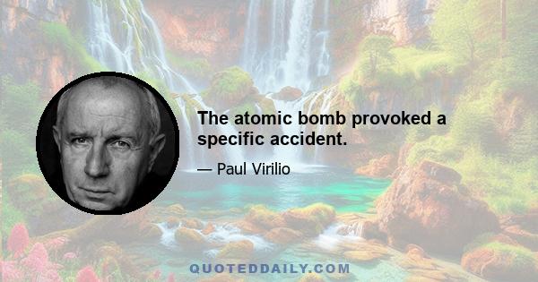 The atomic bomb provoked a specific accident.