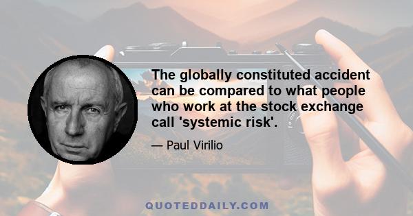 The globally constituted accident can be compared to what people who work at the stock exchange call 'systemic risk'.