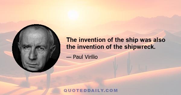 The invention of the ship was also the invention of the shipwreck.